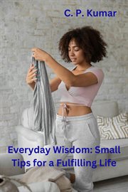 Everyday Wisdom : Small Tips for a Fulfilling Life cover image cdn