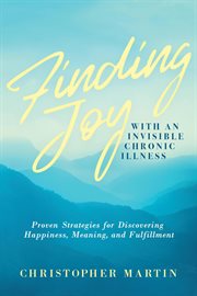 Finding Joy With an Invisible Chronic Illness : Proven Strategies for Discovering Happiness, Meaning cover image cdn