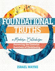 Foundational Truths : A Modern Catechism. Answering the Essential Questions of Christianity cover image cdn