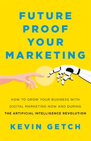 Future Proof Your Marketing : How to Grow Your Business With Digital Marketing Now and During the Artific cover image cdn