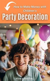 How to Make Money With Children's Party Decoration : Practical tips on how to set up a profitable business in the party industry. cover image cdn