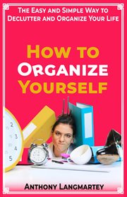How to Organize Yourself : The Easy and Simple Way to Declutter and Organize Your Life cover image cdn