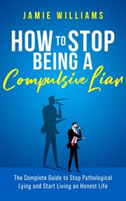 How to Stop Being a Compulsive Liar : The Complete Guide to Stop Pathological Lying and Start Livi cover image cdn