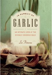 In pursuit of garlic : an intimate look at the divinely odorous bulb cover image cdn