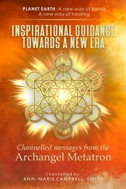 Inspirational Guidance Towards a New Era : Channelled Messages From the Archangel Metatron. Planet Earth - A new way of being - A new way of healing cover image cdn