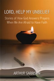 Lord, Help My Unbelief : Stories of How God Answers Prayers When We Are Afraid to Have Faith cover image cdn