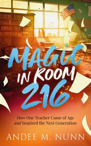 Magic in Room 216 : How One Teacher Came of Age and Inspired the Next Generation cover image cdn
