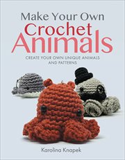 Make Your Own Crochet Animals : Create Your Own Unique Animals and Patterns cover image cdn