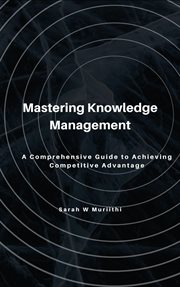 Mastering Knowledge Management : A Comprehensive Guide to Achieving Competitive Advantage cover image cdn