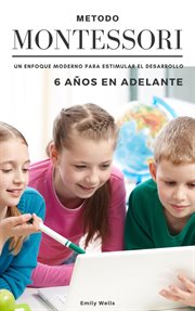 Método Montessori. Un enfoque moderno para estimular el desarrollo de niños de 6 años en adelante : Serie Montessori cover image cdn