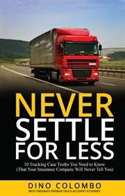 Never Settle for Less : 10 Trucking Case Truths You Need to Know (That Your Insurance Company Will Never Tell You) cover image cdn