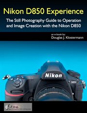 Nikon D850 Experience : The Still Photography Guide to Operation and Image Creation With the Niko cover image cdn