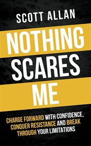 Nothing Scares Me : Charge Forward With Confidence, Conquer Resistance, and Break Through Your Limita. Bulletproof Mindset Mastery cover image cdn