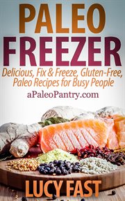Paleo Freezer : Delicious, Fix & Freeze, Gluten-Free, Paleo Recipes for Busy People. Paleo Diet Solution cover image cdn