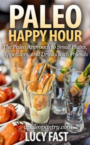 Paleo Happy Hour : The Paleo Approach to Small Plates, Appetizers, and Drinks With Friends. Paleo Diet Solution cover image cdn