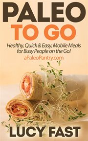 Paleo to Go : Quick & Easy Mobile Meals for Busy People on the Go!. Paleo Diet Solution cover image cdn