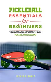 Pickleball Essentials for Beginners : The Only Book You'll Need to Start Playing Pickleball and Ge cover image cdn