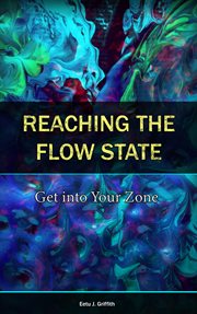 Reaching the Flow State : Get into Your Zone. The Practical Psychology to Peak Performance cover image cdn