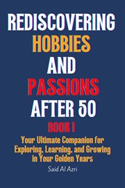 Rediscovering Hobbies and Passions After 50 : Living Fully After 50 cover image cdn