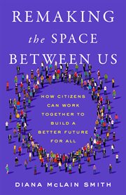 Remaking the Space Between Us : How Citizens Can Work Together to Build a Better Future for All cover image cdn