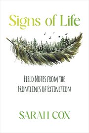 Signs of Life : Field Notes from the Frontlines of Extinction cover image cdn