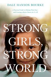 Strong Girls, Strong World : A Practical Guide to Helping Them Soar--and Creating a Better Future for Us All cover image cdn