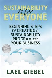 Sustainability Is for Everyone : Beginning Steps to Creating a Sustainability Program for Your Business cover image cdn