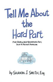 Tell Me About the Hard Part : Five Steps to Help Businesses Face, Solve & Prevent Problems cover image cdn