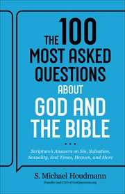 The 100 Most Asked Questions about God and the Bible : Scripture's Answers on Sin, Salvation, Sexuality, End Times, and Heaven cover image cdn