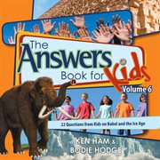 The answers book for kids. Volume 6, 22 questions from kids on Babel and the Ice Age cover image cdn