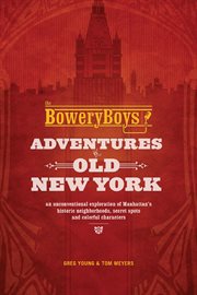 The Bowery boys : adventures In Old New York : an unconventional exploration of Manhattan's historic neighborhoods, secret spots and colorful characters cover image cdn