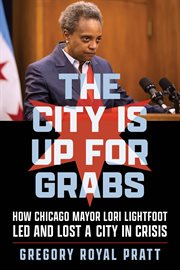 The City Is Up for Grabs : How Chicago Mayor Lori Lightfoot Led and Lost a City in Crisis cover image cdn