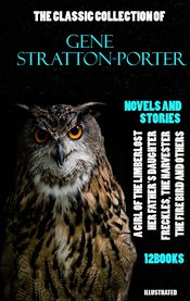 The Classic Collection of Gene Stratton-Porter. Novels and Stories. (12 Books) : A Girl of the Limberlost, Her Father's Daughter, Freckles, The Harvester, The Fire Bird and others cover image cdn