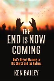 The End Is Now Coming : God's Urgent Warning to His Church and the Nations cover image cdn