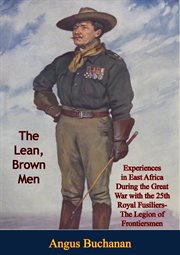 The Lean, Brown Men : Experiences in East Africa During the Great War. with the 25th Royal Fusiliers-The Legion of Frontiersmen cover image cdn