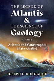 The Legend of Atlantis and the Science of Geology : Volume 1. Atlantis and Catastrophe: Myth or Reality? cover image cdn