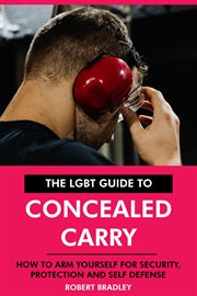 The LGBT Guide to Concealed Carry : How to Arm Yourself for Security, Protection and Self Defense. cover image cdn