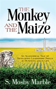 The monkey and the maize : an allegorical tale of developing leadership skills in business and in life cover image cdn