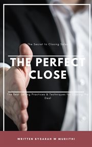 The Perfect Close : The Secret to Closing Sales. The Best Selling Practices & Techniques for Closing cover image cdn