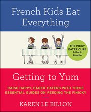 The Picky Eater Cure 2-Book Bundle : French Kids Eat Everything and Getting to YUM cover image cdn
