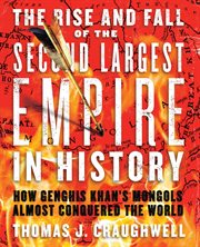The rise and fall of the second largest empire in history : how Genghis Khan's Mongols almost conquered the world cover image cdn