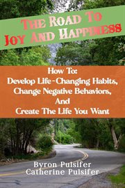 The Road to Joy and Happiness How To : Develop Life-Changing Habits, Change Negative Behaviors cover image cdn