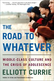 The Road to Whatever : Middle-Class Culture and the Crisis of Adolescence cover image cdn