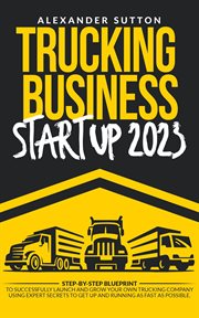 Trucking Business Startup 2023 : Step-by-Step Blueprint to Successfully Launch and Grow Your Own T cover image cdn