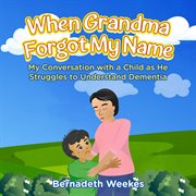 When Grandma Forgot my Name : My Conversation with a Child as He Struggles to Understand Dementia cover image cdn