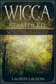 Wicca Starter Kit : A Complete Beginner's Guide to Wiccan Magic, Spells, Rituals, Essential Oils, and cover image cdn