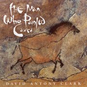 Clark, David Antony : Man Who Painted Caves (the) cover image cdn