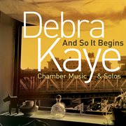 Debra Kaye : And So It Begins (chamber Music & Solos) cover image cdn