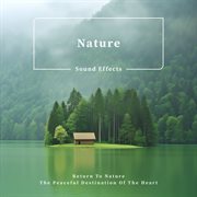 Nature Sound Effects : Return to Nature, the Peaceful Destination of the Heart cover image cdn