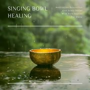 Singing Bowl Healing : Meditation Relaxation and Stress Relief with Rain Sounds for Sleep cover image cdn